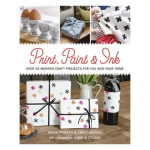 Print, Paint & Ink: 21 Modern Craft Projects for You & Your Home - Andie Powers